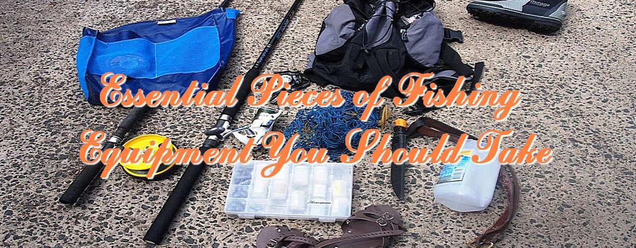 Essential Pieces of Fishing Equipment You Should Take - Travel