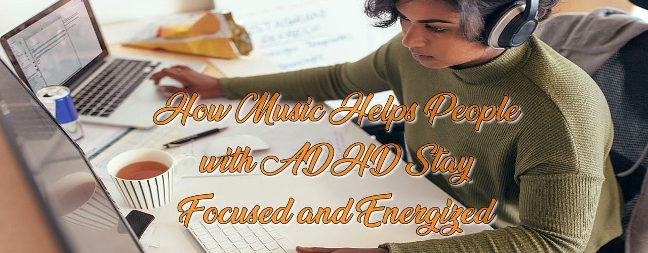 How Music Helps People with ADHD Stay Focused and Energized