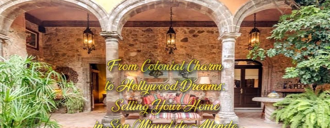 From Colonial Charm to Hollywood Dreams: Selling Your Home in San Miguel de Allende