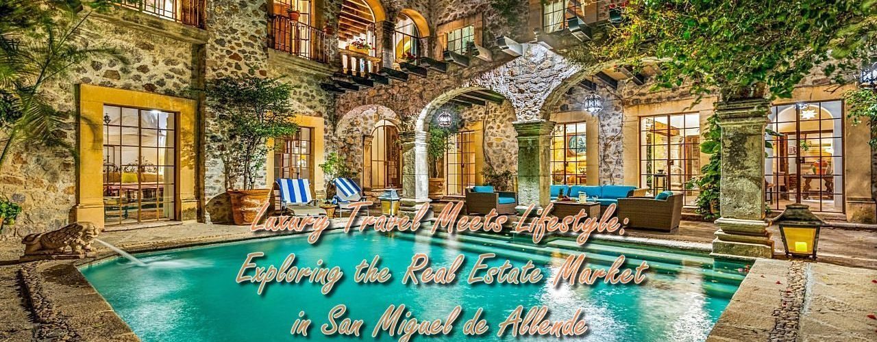 Luxury Travel Meets Lifestyle: Exploring the Real Estate Market in San Miguel de Allende