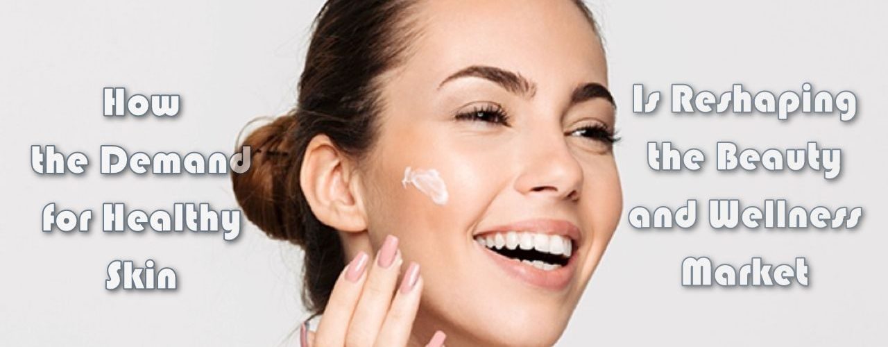 How the Demand for Healthy Skin Is Reshaping the Beauty and Wellness Market
